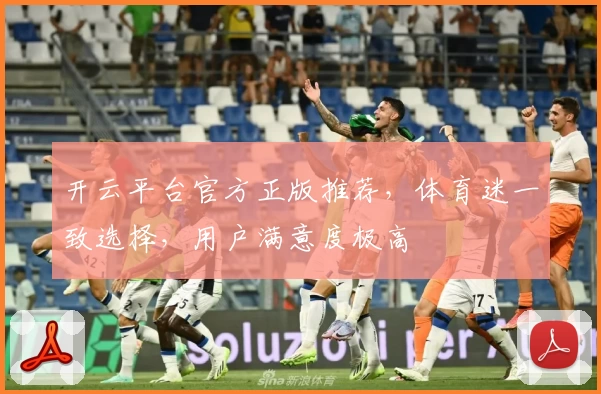 开云平台官方正版推荐，体育迷一致选择，用户满意度极高