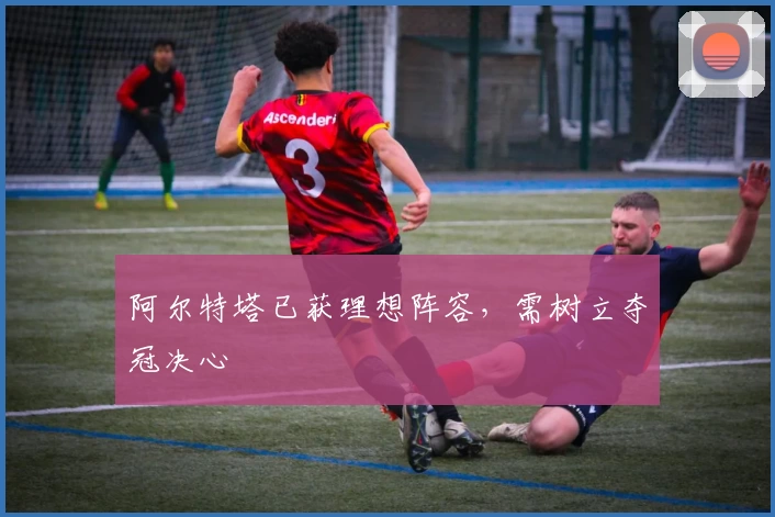 阿尔特塔已获理想阵容，需树立夺冠决心