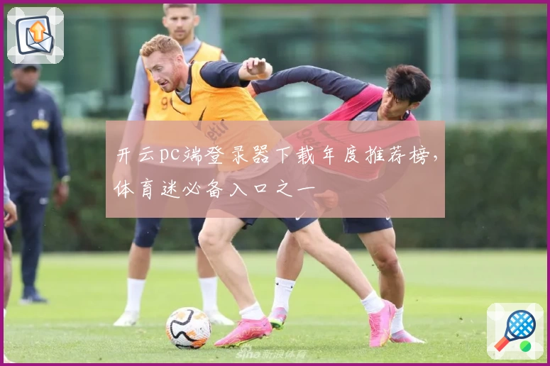 开云pc端登录器下载年度推荐榜，体育迷必备入口之一