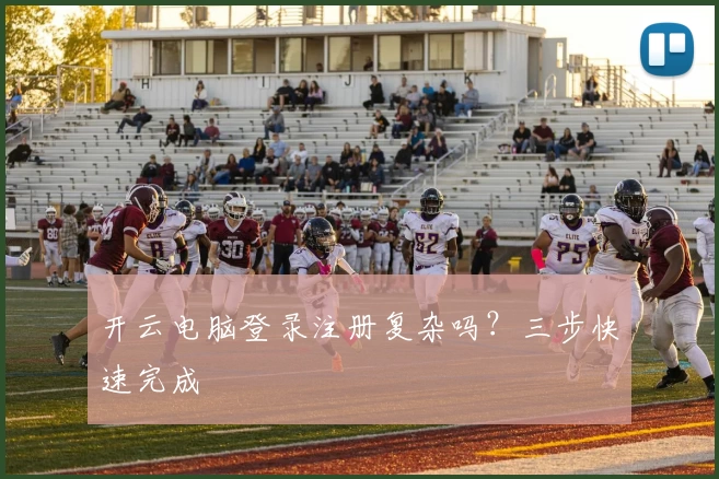 开云电脑登录注册复杂吗？三步快速完成