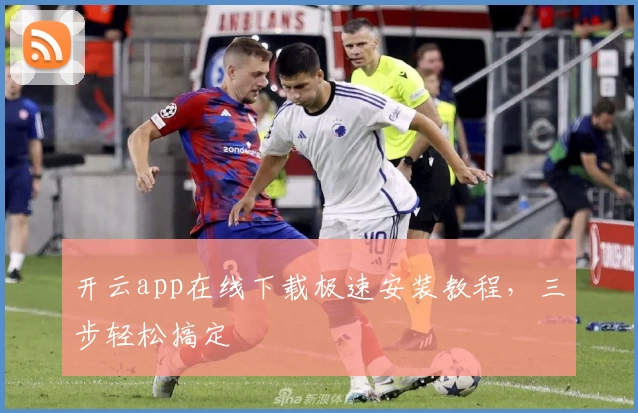 开云app在线下载极速安装教程，三步轻松搞定