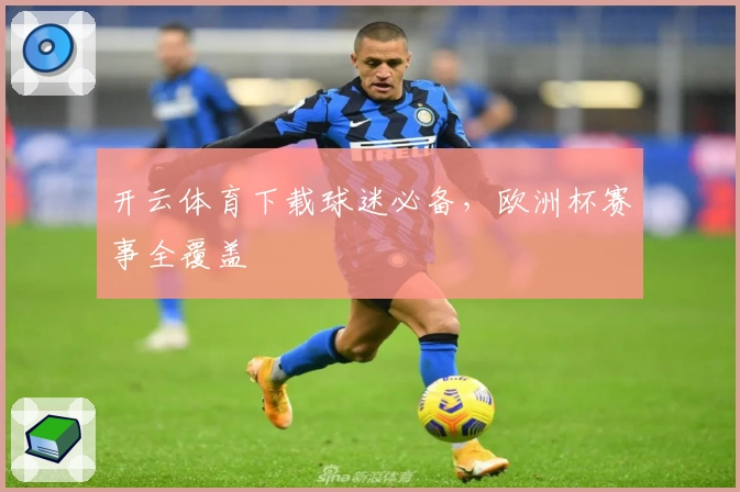 开云体育下载球迷必备,欧洲杯赛事全覆盖