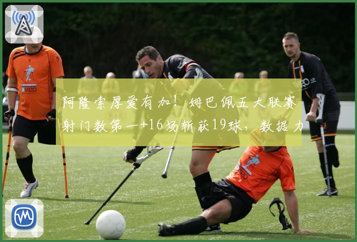 阿隆索厚爱有加！姆巴佩五大联赛射门数第一+16场斩获19球，数据力压梅罗