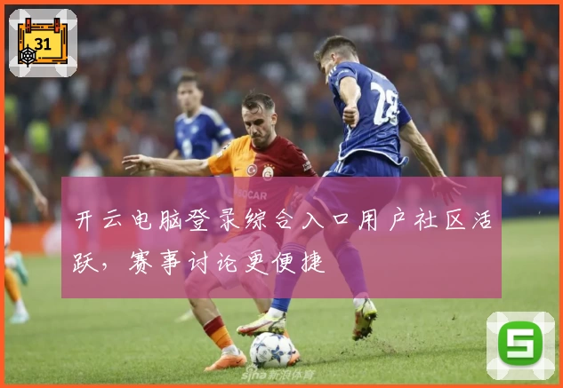 开云电脑登录综合入口用户社区活跃,赛事讨论更便捷