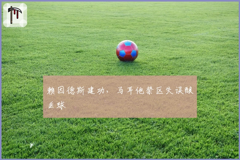 赖因德斯建功，马耳他禁区失误酿丢球