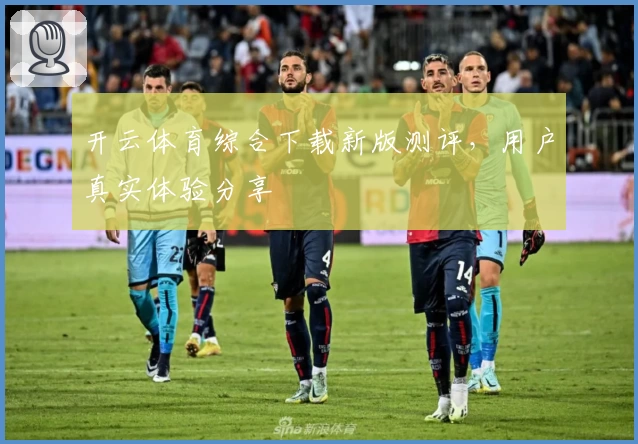 开云体育综合下载新版测评,用户真实体验分享
