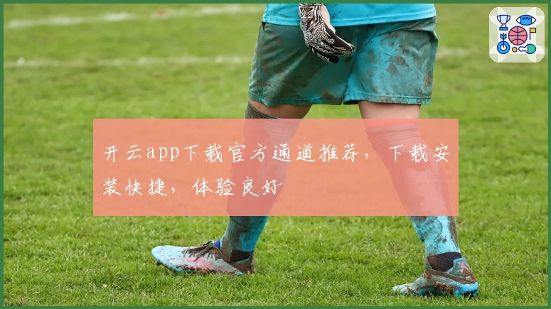 开云app下载官方通道推荐，下载安装快捷，体验良好