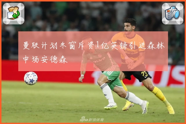 曼联计划冬窗斥资1亿英镑引进森林中场安德森