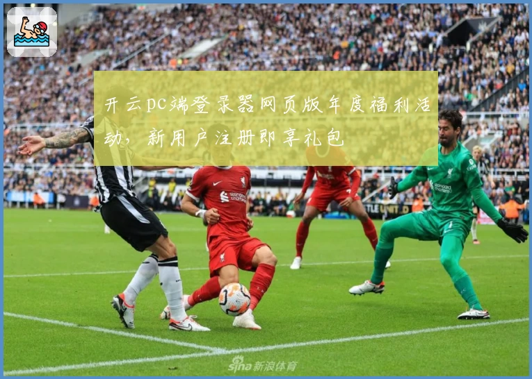 开云pc端登录器网页版年度福利活动，新用户注册即享礼包