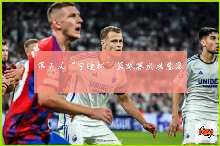 第五届“宇瞳杯”篮球赛成功落幕