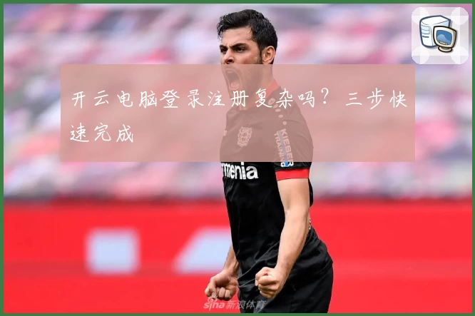 开云电脑登录注册复杂吗？三步快速完成