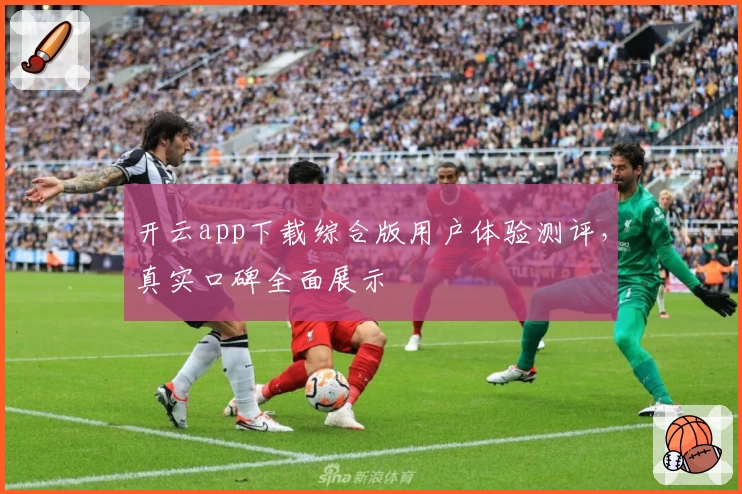 开云app下载综合版用户体验测评，真实口碑全面展示