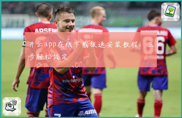 开云app在线下载极速安装教程,三步轻松搞定