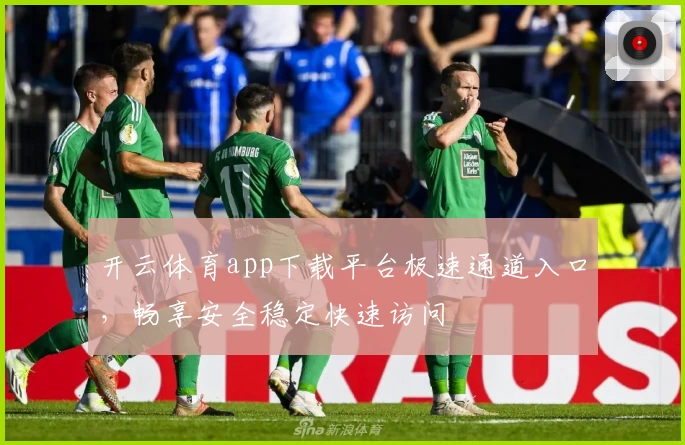 开云体育app下载平台极速通道入口，畅享安全稳定快速访问