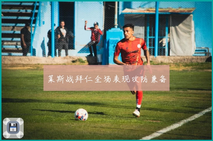 莱斯战拜仁全场表现攻防兼备