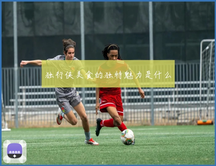 独行侠美食的独特魅力是什么