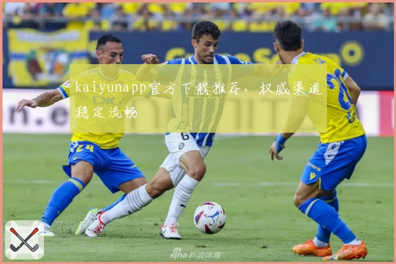 kaiyunapp官方下载推荐，权威渠道稳定流畅