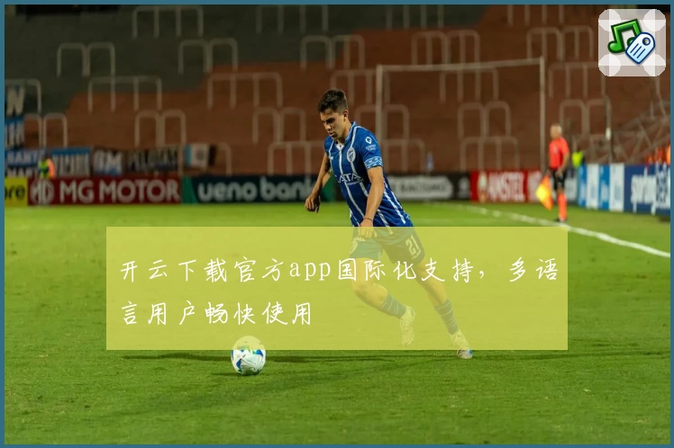开云下载官方app国际化支持，多语言用户畅快使用